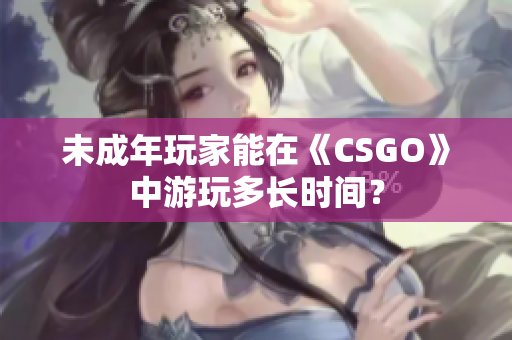未成年玩家能在《CSGO》中游玩多長時間？