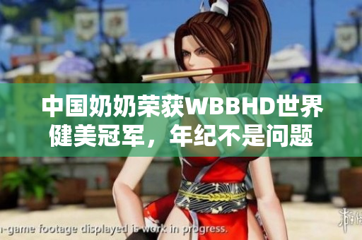 中國奶奶榮獲WBBHD世界健美冠軍，年紀(jì)不是問題