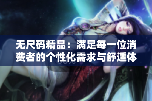 無尺碼精品：滿足每一位消費(fèi)者的個(gè)性化需求與舒適體驗(yàn)
