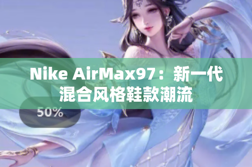 Nike AirMax97：新一代混合風格鞋款潮流