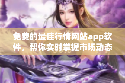 免費(fèi)的最佳行情網(wǎng)站app軟件，幫你實(shí)時(shí)掌握市場動(dòng)態(tài)