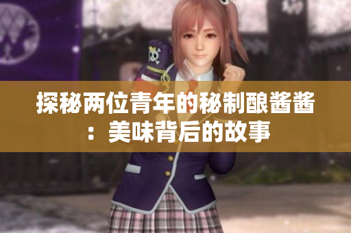 探秘兩位青年的秘制釀醬醬：美味背后的故事