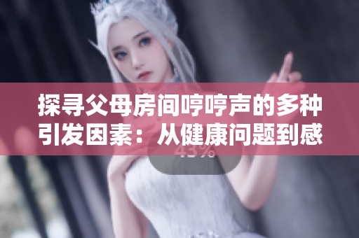 探尋父母房間哼哼聲的多種引發(fā)因素：從健康問題到感情生活再到環(huán)境影響
