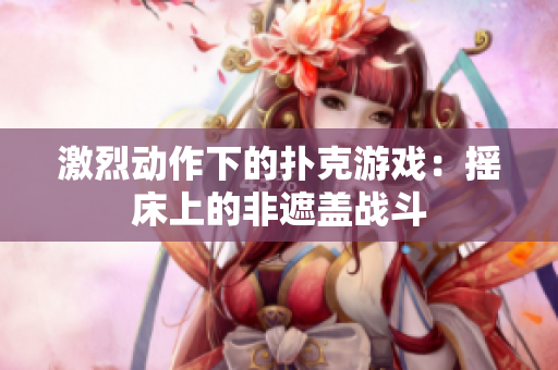 激烈動作下的撲克游戲：搖床上的非遮蓋戰(zhàn)斗