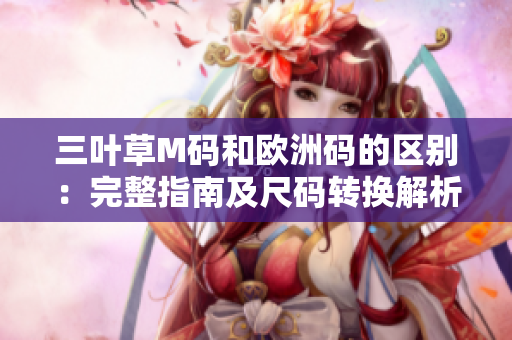 三葉草M碼和歐洲碼的區(qū)別：完整指南及尺碼轉(zhuǎn)換解析