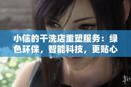 小信的干洗店重塑服務：綠色環(huán)保，智能科技，更貼心！