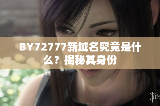 BY72777新域名究竟是什么？揭秘其身份