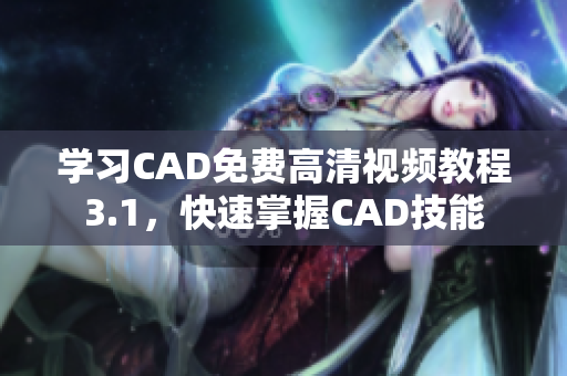 學(xué)習(xí)CAD免費(fèi)高清視頻教程3.1，快速掌握CAD技能