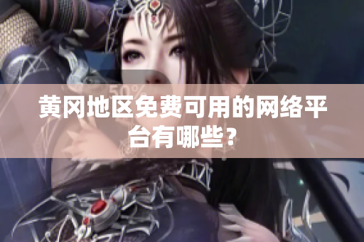 黃岡地區(qū)免費(fèi)可用的網(wǎng)絡(luò)平臺有哪些？