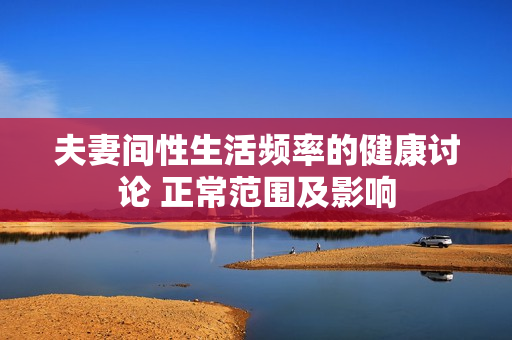 夫妻間性生活頻率的健康討論 正常范圍及影響