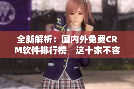全新解析：國(guó)內(nèi)外免費(fèi)CRM軟件排行榜　這十家不容錯(cuò)過(guò)