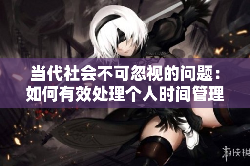 當代社會不可忽視的問題：如何有效處理個人時間管理