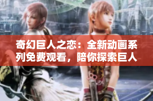 奇幻巨人之戀：全新動畫系列免費觀看，陪你探索巨人族的神秘世界！
