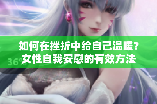 如何在挫折中給自己溫暖？女性自我安慰的有效方法