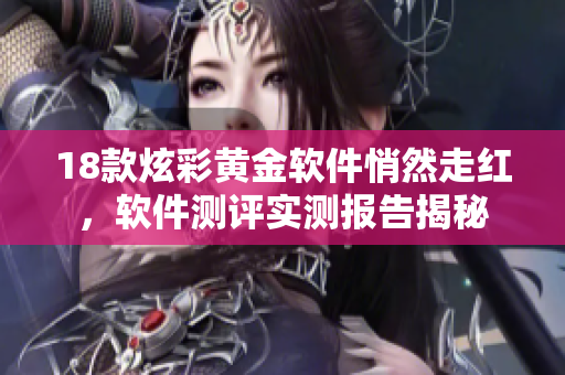 18款炫彩黃金軟件悄然走紅，軟件測評實測報告揭秘