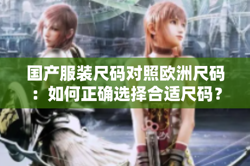 國(guó)產(chǎn)服裝尺碼對(duì)照歐洲尺碼：如何正確選擇合適尺碼？