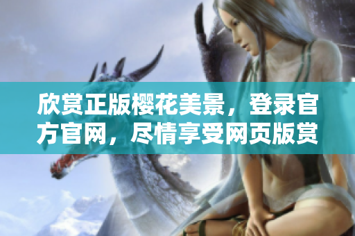 欣賞正版櫻花美景，登錄官方官網(wǎng)，盡情享受網(wǎng)頁版賞櫻樂趣