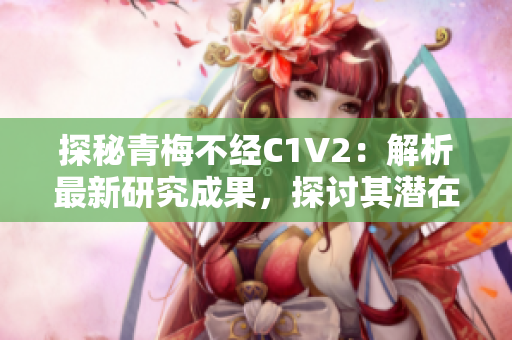 探秘青梅不經(jīng)C1V2：解析最新研究成果，探討其潛在應(yīng)用領(lǐng)域