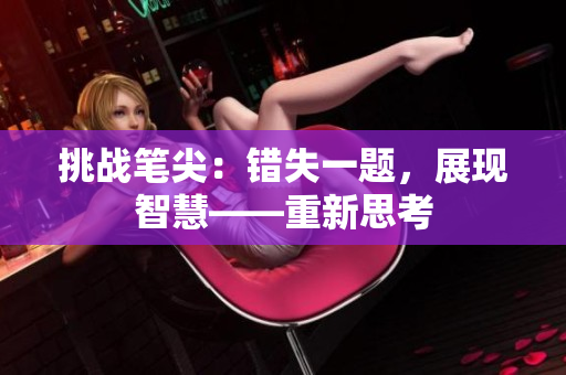 挑戰(zhàn)筆尖：錯失一題，展現(xiàn)智慧——重新思考