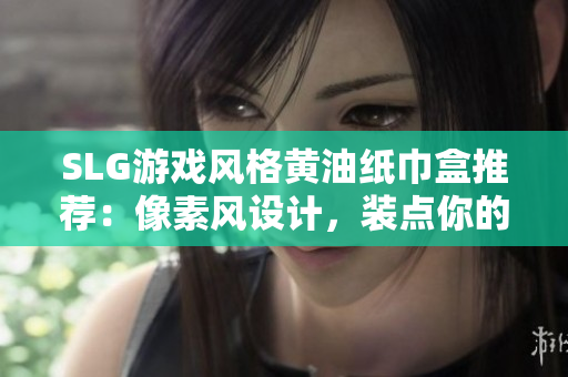 SLG游戲風格黃油紙巾盒推薦：像素風設計，裝點你的桌面