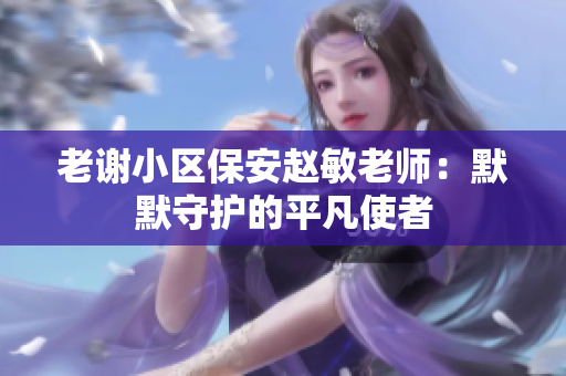老謝小區(qū)保安趙敏老師：默默守護的平凡使者