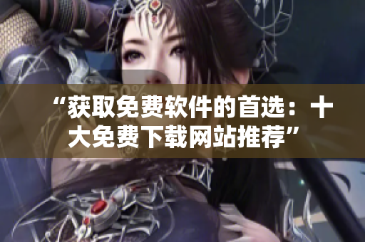 “獲取免費軟件的首選：十大免費下載網(wǎng)站推薦”