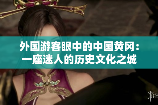外國游客眼中的中國黃岡：一座迷人的歷史文化之城