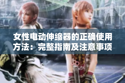 女性電動(dòng)伸縮器的正確使用方法：完整指南及注意事項(xiàng)