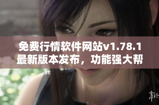 免費(fèi)行情軟件網(wǎng)站v1.78.1最新版本發(fā)布，功能強(qiáng)大幫您獲取市場(chǎng)動(dòng)態(tài)