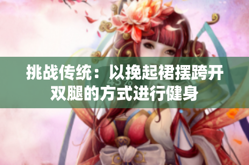 挑戰(zhàn)傳統(tǒng)：以挽起裙擺跨開雙腿的方式進(jìn)行健身