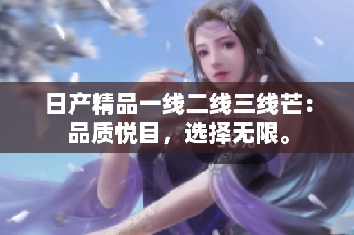 日產(chǎn)精品一線二線三線芒：品質(zhì)悅目，選擇無限。