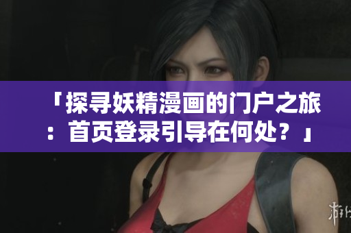 「探尋妖精漫畫(huà)的門(mén)戶之旅：首頁(yè)登錄引導(dǎo)在何處？」