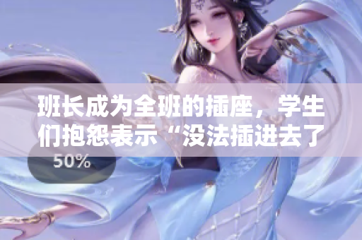 班長(zhǎng)成為全班的插座，學(xué)生們抱怨表示“沒法插進(jìn)去了”