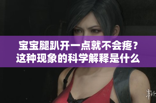寶寶腿趴開(kāi)一點(diǎn)就不會(huì)疼？這種現(xiàn)象的科學(xué)解釋是什么？