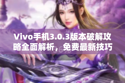 Vivo手機(jī)3.0.3版本破解攻略全面解析，免費(fèi)最新技巧分享