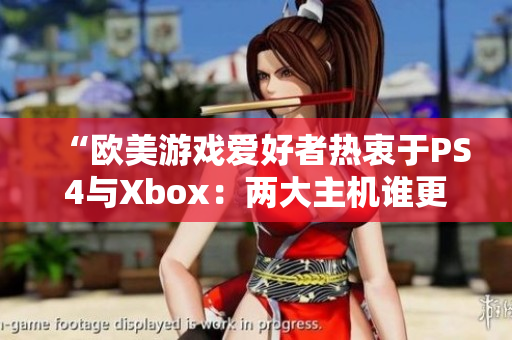 “歐美游戲愛好者熱衷于PS4與Xbox：兩大主機(jī)誰(shuí)更受歡迎？”
