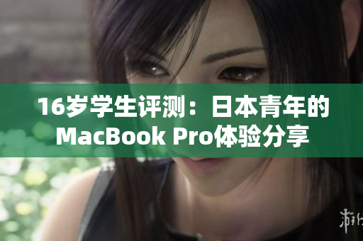 16歲學(xué)生評(píng)測(cè)：日本青年的MacBook Pro體驗(yàn)分享