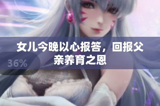 女兒今晚以心報(bào)答，回報(bào)父親養(yǎng)育之恩