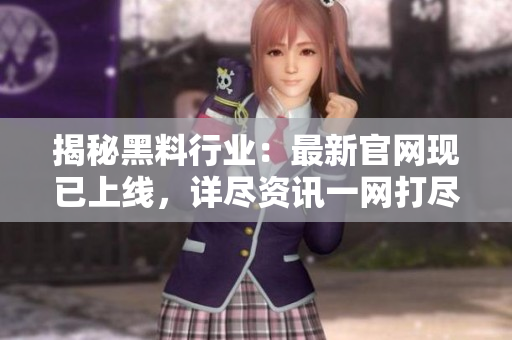 揭秘黑料行業(yè)：最新官網(wǎng)現(xiàn)已上線，詳盡資訊一網(wǎng)打盡！