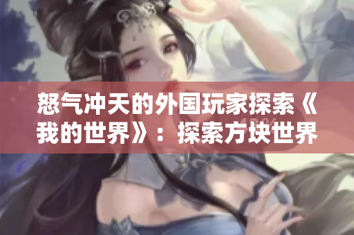 怒氣沖天的外國(guó)玩家探索《我的世界》：探索方塊世界的驚險(xiǎn)旅程