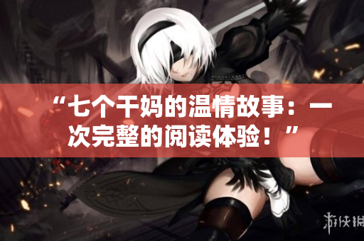 “七個干媽的溫情故事：一次完整的閱讀體驗！”