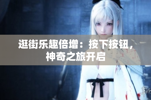 逛街樂趣倍增：按下按鈕，神奇之旅開啟