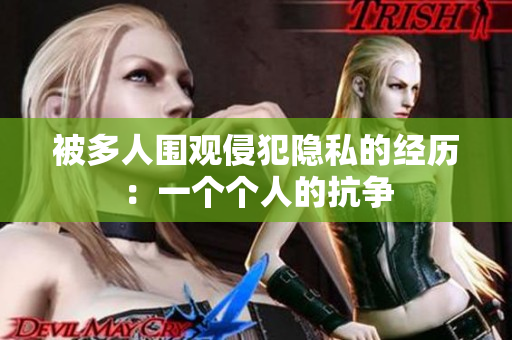 被多人圍觀侵犯隱私的經(jīng)歷：一個(gè)個(gè)人的抗?fàn)? title=