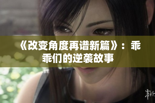 《改變角度再譜新篇》：乖乖們的逆襲故事