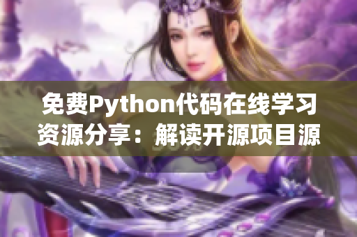 免費(fèi)Python代碼在線學(xué)習(xí)資源分享：解讀開(kāi)源項(xiàng)目源碼