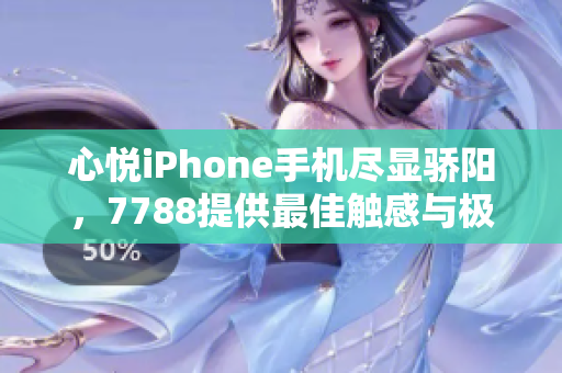 心悅iPhone手機(jī)盡顯驕陽(yáng)，7788提供最佳觸感與極致體驗(yàn)