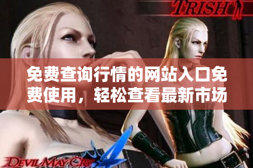 免費(fèi)查詢行情的網(wǎng)站入口免費(fèi)使用，輕松查看最新市場行情