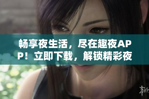 暢享夜生活，盡在趣夜APP！立即下載，解鎖精彩夜間活動體驗！
