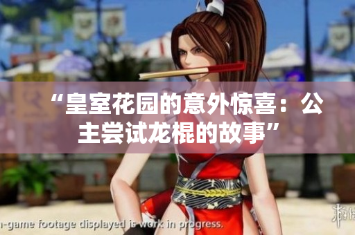 “皇室花園的意外驚喜：公主嘗試龍棍的故事”