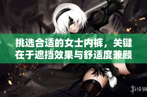 挑選合適的女士內(nèi)褲，關鍵在于遮擋效果與舒適度兼顧